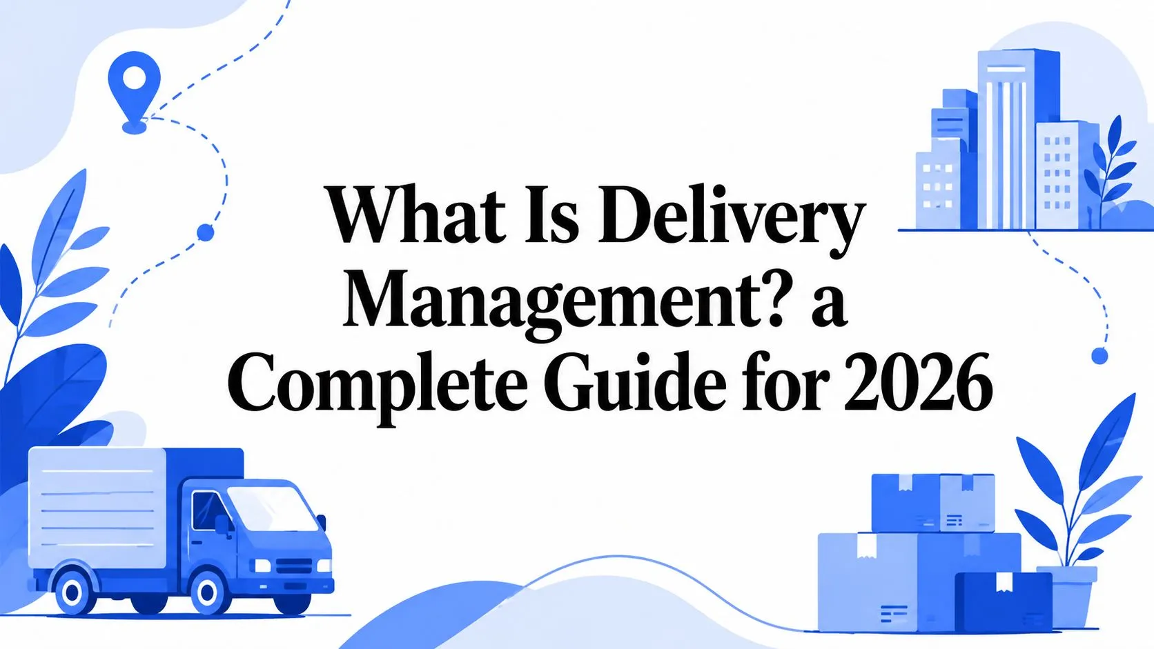 What Is Delivery Management? A Complete Guide for 2026
