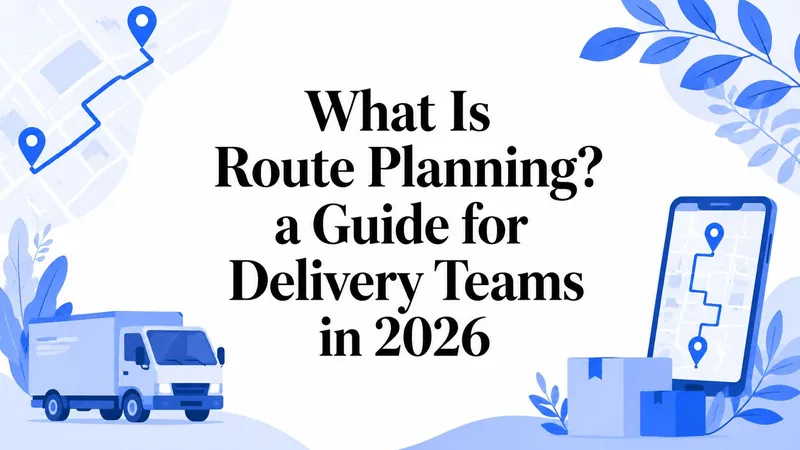What Is Route Planning? a Guide for Delivery Teams in 2026